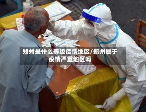 郑州是什么等级疫情地区/郑州属于疫情严重地区吗-第1张图片