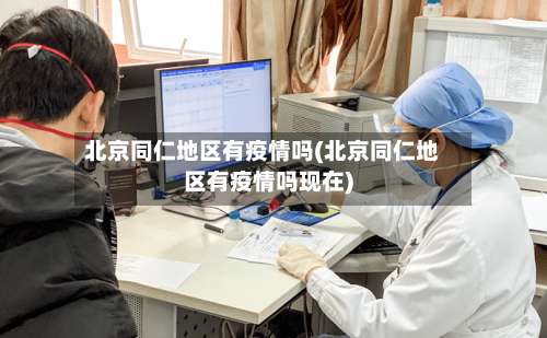 北京同仁地区有疫情吗(北京同仁地区有疫情吗现在)-第2张图片