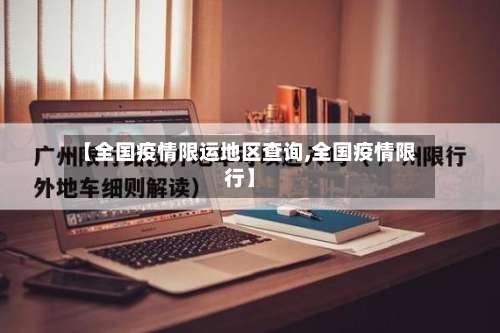 【全国疫情限运地区查询,全国疫情限行】-第2张图片