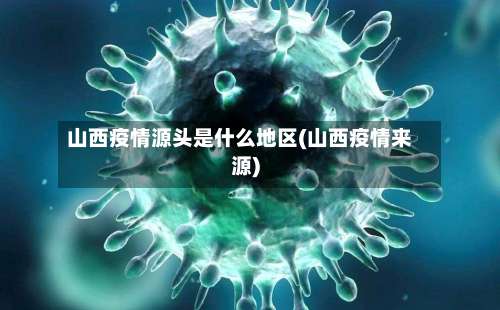 山西疫情源头是什么地区(山西疫情来源)-第2张图片