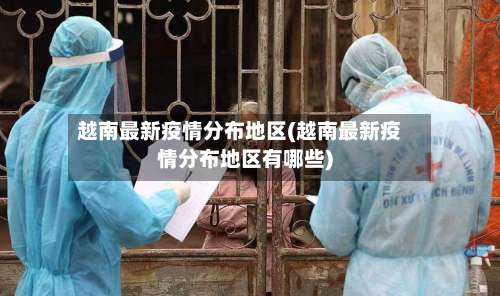 越南最新疫情分布地区(越南最新疫情分布地区有哪些)-第1张图片