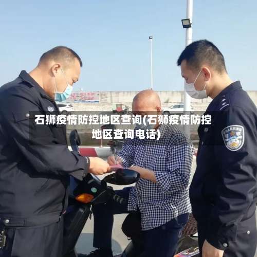 石狮疫情防控地区查询(石狮疫情防控地区查询电话)-第1张图片
