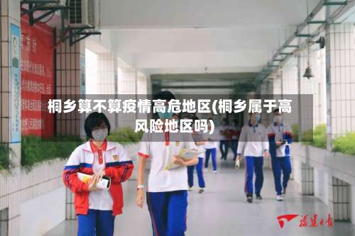 桐乡算不算疫情高危地区(桐乡属于高风险地区吗)-第1张图片