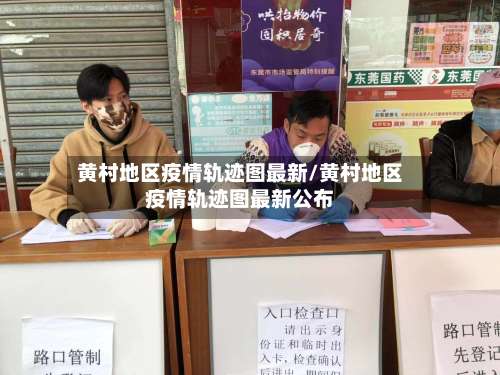 黄村地区疫情轨迹图最新/黄村地区疫情轨迹图最新公布-第1张图片