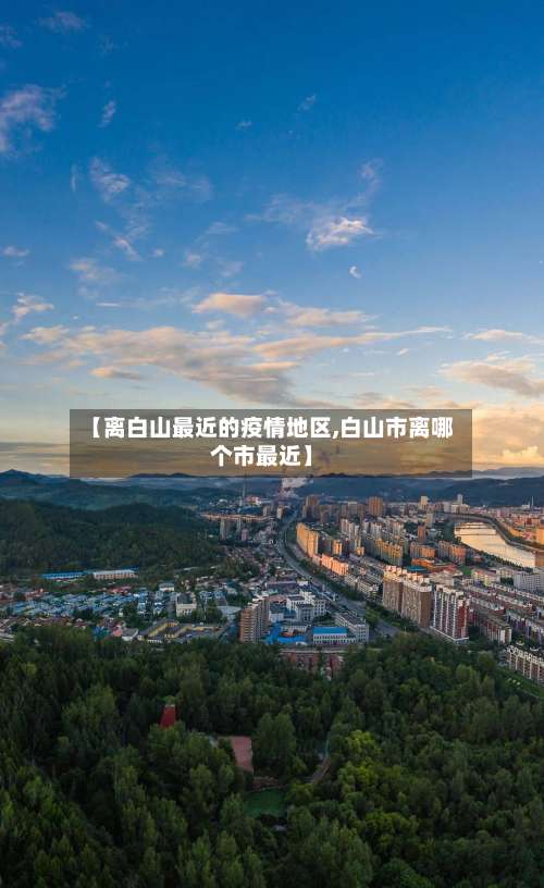 【离白山最近的疫情地区,白山市离哪个市最近】-第2张图片