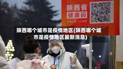 陕西哪个城市是疫情地区(陕西哪个城市是疫情地区最新消息)-第3张图片