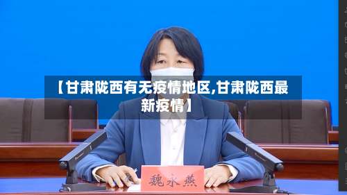 【甘肃陇西有无疫情地区,甘肃陇西最新疫情】-第3张图片