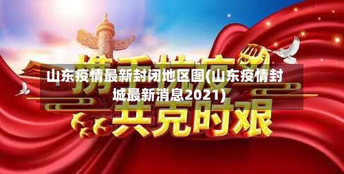 山东疫情最新封闭地区图(山东疫情封城最新消息2021)-第1张图片