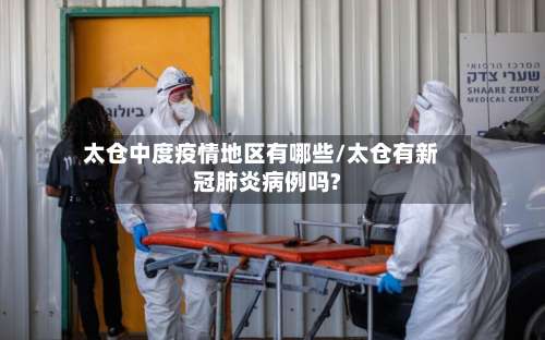太仓中度疫情地区有哪些/太仓有新冠肺炎病例吗?-第1张图片