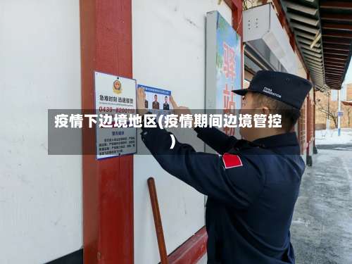 疫情下边境地区(疫情期间边境管控)-第2张图片