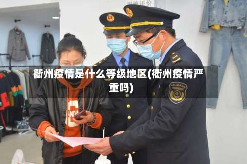 衢州疫情是什么等级地区(衢州疫情严重吗)-第2张图片