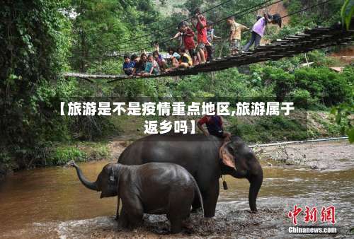 【旅游是不是疫情重点地区,旅游属于返乡吗】-第1张图片