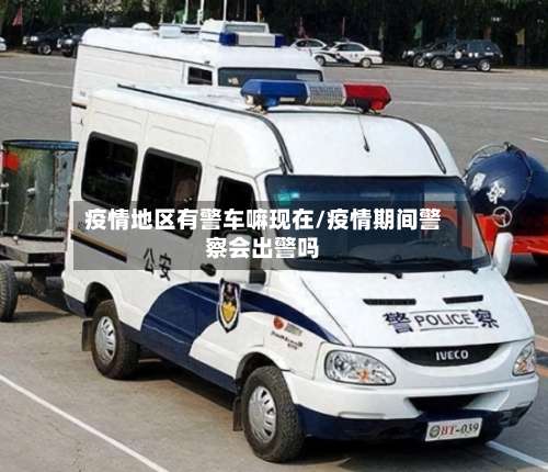 疫情地区有警车嘛现在/疫情期间警察会出警吗-第2张图片