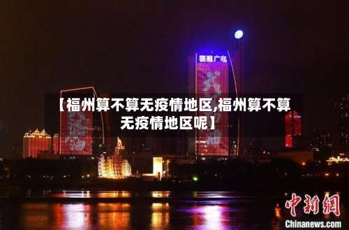 【福州算不算无疫情地区,福州算不算无疫情地区呢】-第2张图片