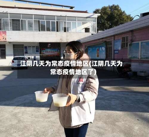 江阴几天为常态疫情地区(江阴几天为常态疫情地区了)-第1张图片